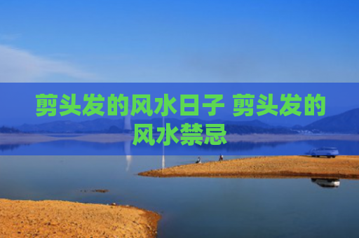 剪头发的风水日子 剪头发的风水禁忌