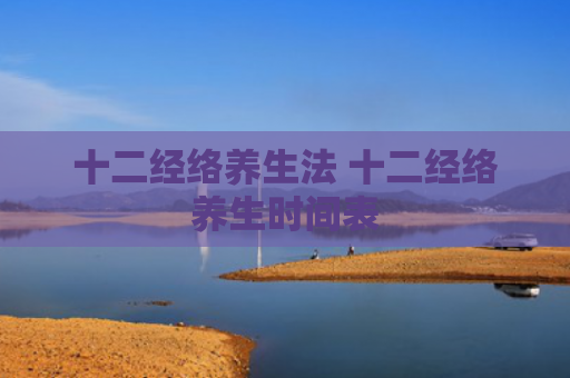 十二经络养生法 十二经络养生时间表