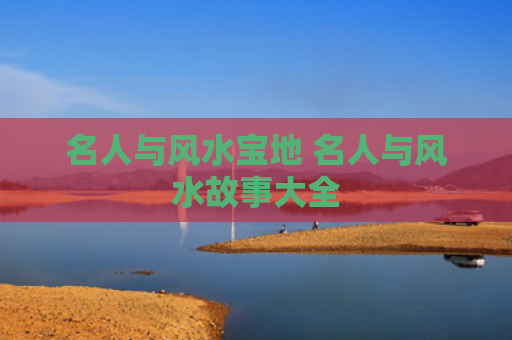 名人与风水宝地 名人与风水故事大全