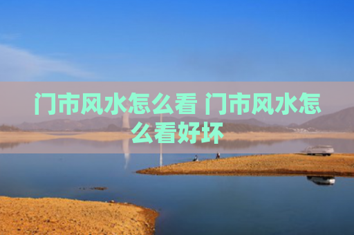门市风水怎么看 门市风水怎么看好坏