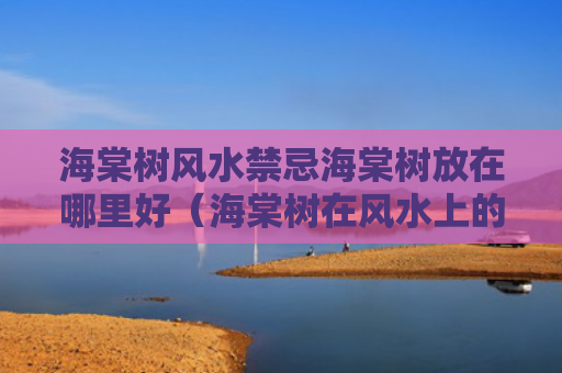 海棠树风水禁忌海棠树放在哪里好（海棠树在风水上的说法）