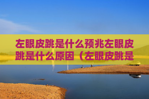 左眼皮跳是什么预兆左眼皮跳是什么原因（左眼皮跳是什么预兆好不好）