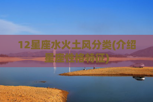 12星座水火土风分类(介绍星座性格特征)