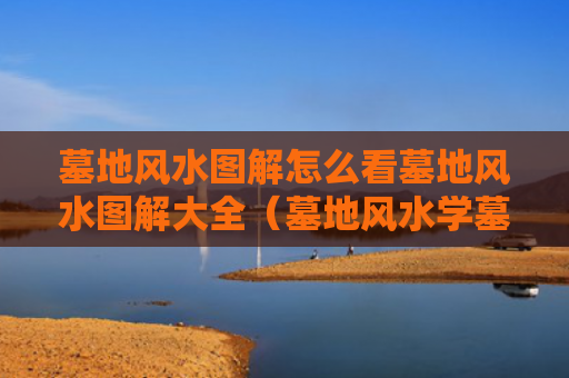 墓地风水图解怎么看墓地风水图解大全（墓地风水学墓地风水怎么看）
