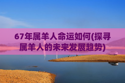 67年属羊人命运如何(探寻属羊人的未来发展趋势)