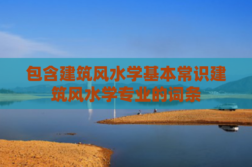 包含建筑风水学基本常识建筑风水学专业的词条