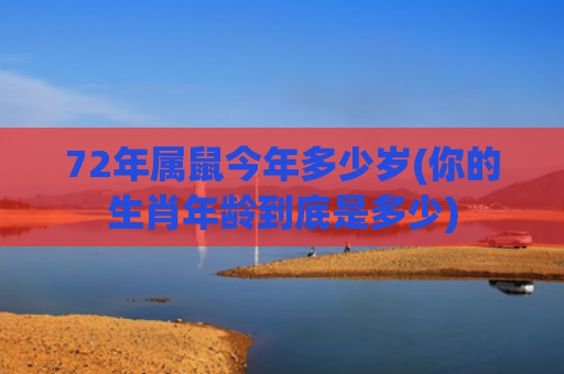 72年属鼠今年多少岁(你的生肖年龄到底是多少)