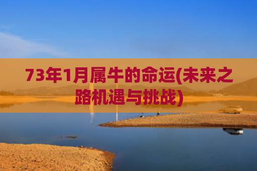 73年1月属牛的命运(未来之路机遇与挑战)