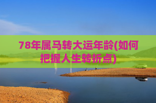 78年属马转大运年龄(如何把握人生转折点)