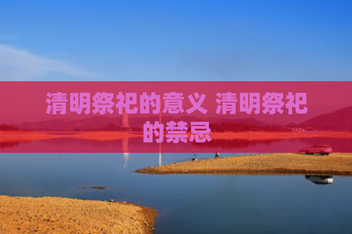 清明祭祀的意义 清明祭祀的禁忌