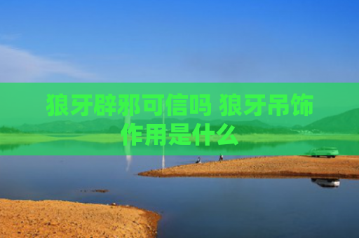 狼牙辟邪可信吗 狼牙吊饰作用是什么