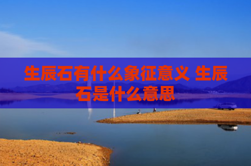 生辰石有什么象征意义 生辰石是什么意思