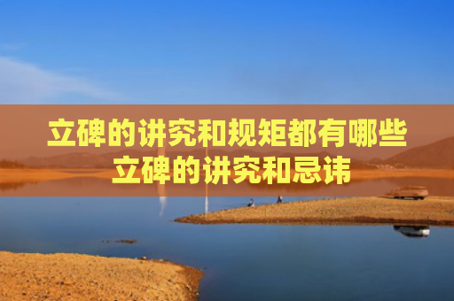立碑的讲究和规矩都有哪些 立碑的讲究和忌讳