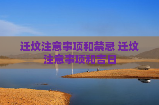 迁坟注意事项和禁忌 迁坟注意事项和吉日