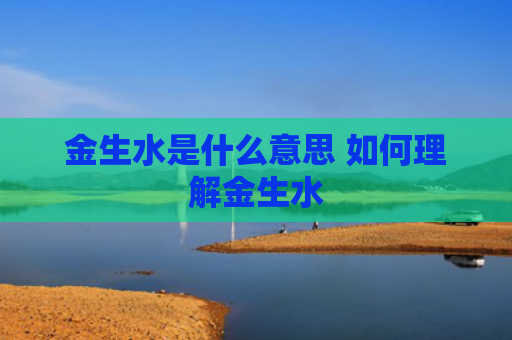 金生水是什么意思 如何理解金生水