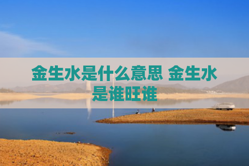 金生水是什么意思 金生水是谁旺谁