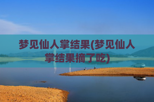 梦见仙人掌结果(梦见仙人掌结果摘了吃)