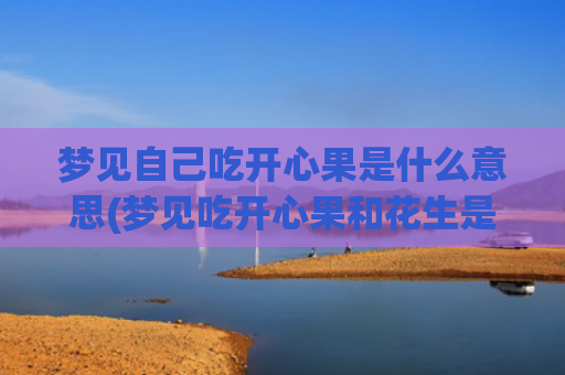 梦见自己吃开心果是什么意思(梦见吃开心果和花生是胎梦吗)