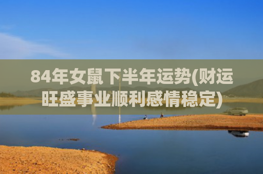 84年女鼠下半年运势(财运旺盛事业顺利感情稳定)