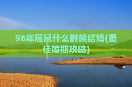 96年属鼠什么时候结婚(最佳婚期攻略)