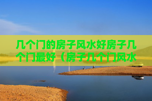 几个门的房子风水好房子几个门最好（房子几个门风水上有什么讲究）