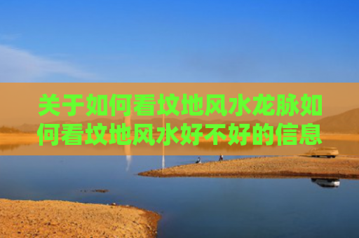 关于如何看坟地风水龙脉如何看坟地风水好不好的信息