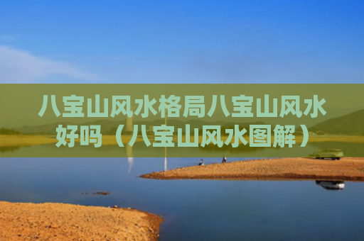 八宝山风水格局八宝山风水好吗（八宝山风水图解）