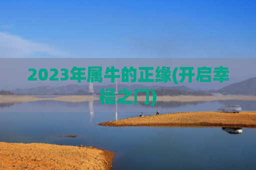 2023年属牛的正缘(开启幸福之门)