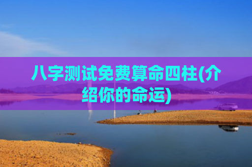 八字测试免费算命四柱(介绍你的命运)