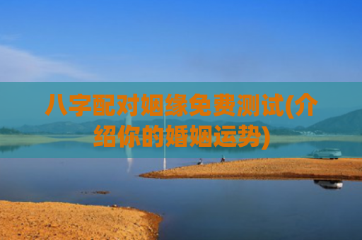 八字配对姻缘免费测试(介绍你的婚姻运势)