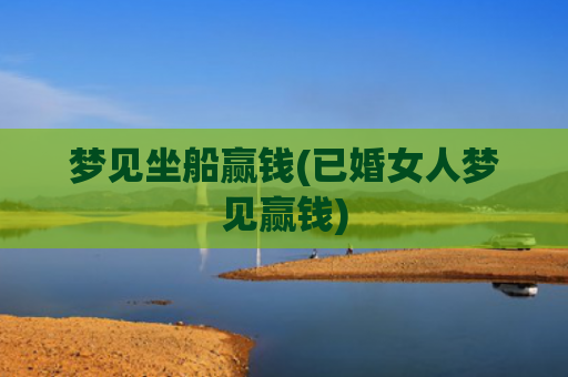 梦见坐船赢钱(已婚女人梦见赢钱)