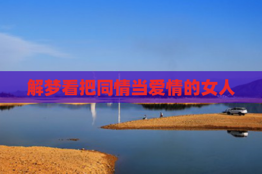 解梦看把同情当爱情的女人