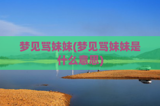 梦见骂妹妹(梦见骂妹妹是什么意思)