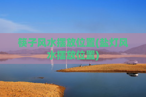 筷子风水摆放位置(盐灯风水摆放位置)
