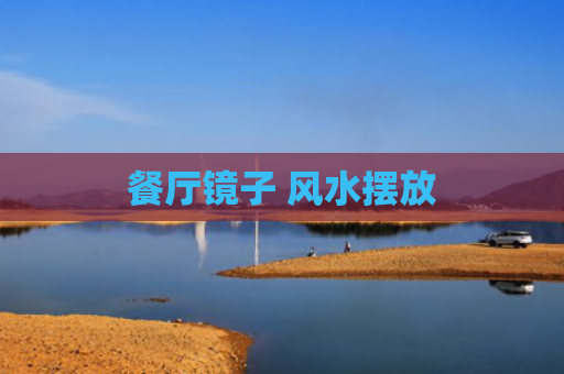 餐厅镜子 风水摆放