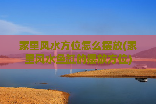 家里风水方位怎么摆放(家里风水鱼缸的摆放方位)