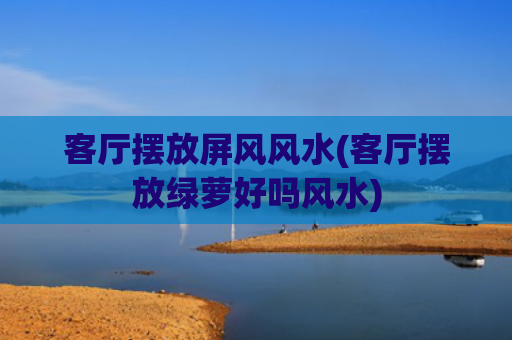 客厅摆放屏风风水(客厅摆放绿萝好吗风水)