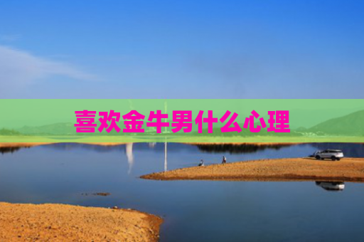 喜欢金牛男什么心理