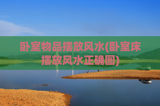 卧室物品摆放风水(卧室床摆放风水正确图)