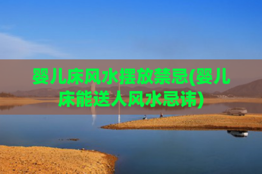 婴儿床风水摆放禁忌(婴儿床能送人风水忌讳)