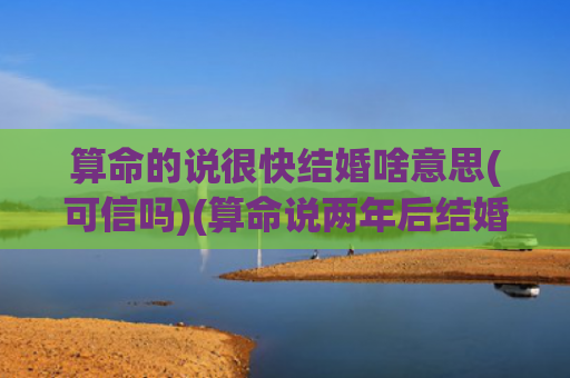 算命的说很快结婚啥意思(可信吗)(算命说两年后结婚)