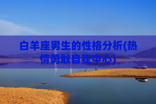 白羊座男生的性格分析(热情勇敢自我中心)