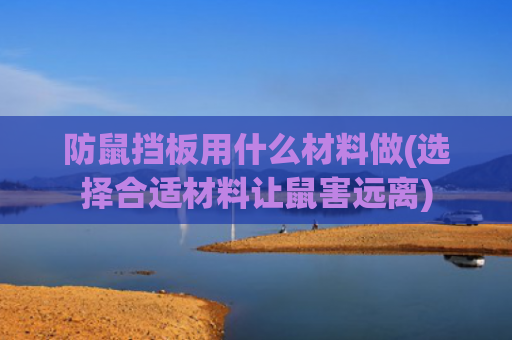 防鼠挡板用什么材料做(选择合适材料让鼠害远离)