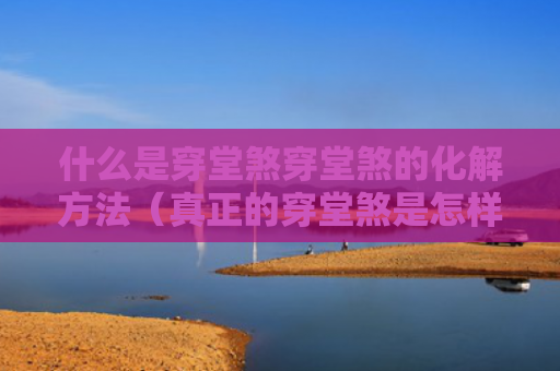 什么是穿堂煞穿堂煞的化解方法（真正的穿堂煞是怎样的?）