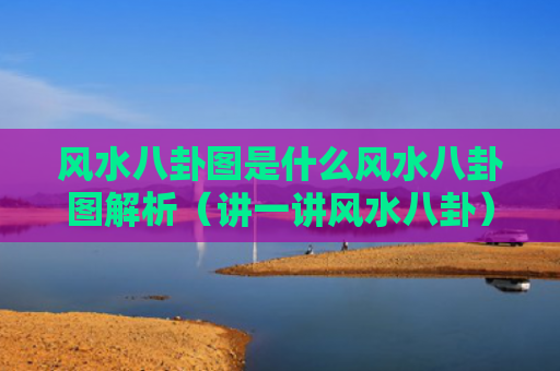 风水八卦图是什么风水八卦图解析（讲一讲风水八卦）