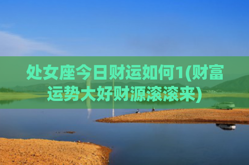 处女座今日财运如何1(财富运势大好财源滚滚来)