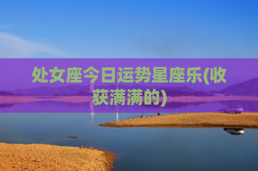 处女座今日运势星座乐(收获满满的)