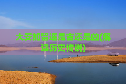 大安加留连是吉还是凶(解读历史传说)