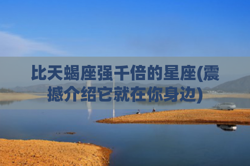比天蝎座强千倍的星座(震撼介绍它就在你身边)