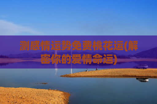 测感情运势免费桃花运(解密你的爱情命运)